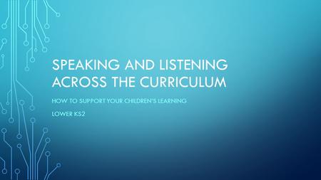SPEAKING AND LISTENING ACROSS THE CURRICULUM HOW TO SUPPORT YOUR CHILDREN’S LEARNING LOWER KS2.