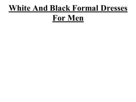 White And Black Formal Dresses For Men. Majority of men are not much interested about fashion and dresses but they want to choose and buy outfits those.