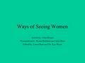 Ways of Seeing Women Article by: John Berger Presentation by: Byron Boldrini and Alex Hess Edited by: Laura Pratt and Dr. Kay Picart.