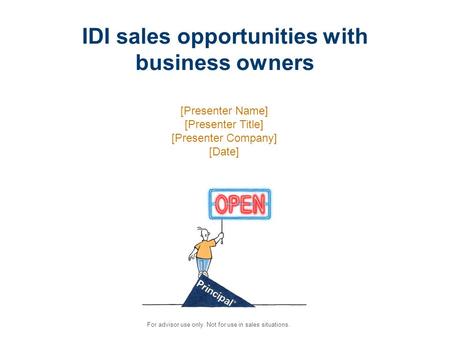 For advisor use only. Not for use in sales situations. IDI sales opportunities with business owners [Presenter Name] [Presenter Title] [Presenter Company]