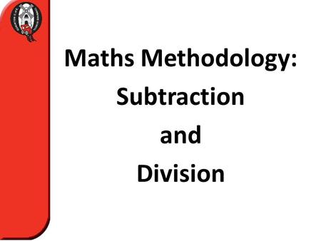 Maths Methodology: Subtraction and Division. Why Subtraction & Division?