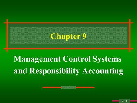 9 - 1 Chapter 9 Management Control Systems and Responsibility Accounting.