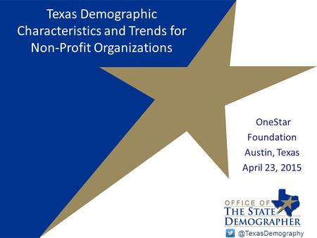 Texas Demographic Characteristics and Trends for Non-Profit Organizations OneStar Foundation Austin, Texas April 23,