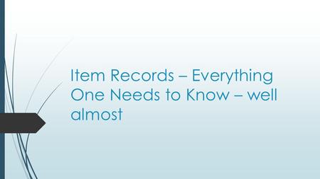Item Records – Everything One Needs to Know – well almost.