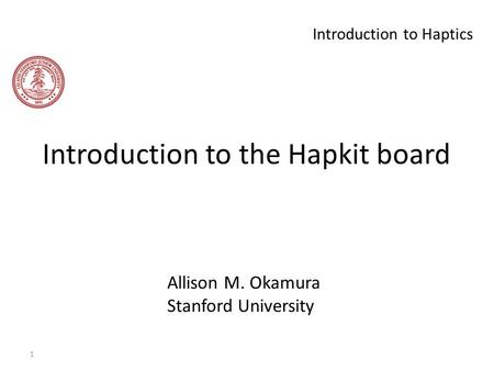 1 Introduction to Haptics Introduction to the Hapkit board Allison M. Okamura Stanford University.