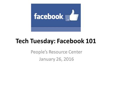 Tech Tuesday: Facebook 101 People’s Resource Center January 26, 2016.