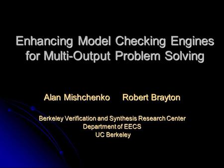Enhancing Model Checking Engines for Multi-Output Problem Solving Alan Mishchenko Robert Brayton Berkeley Verification and Synthesis Research Center Department.