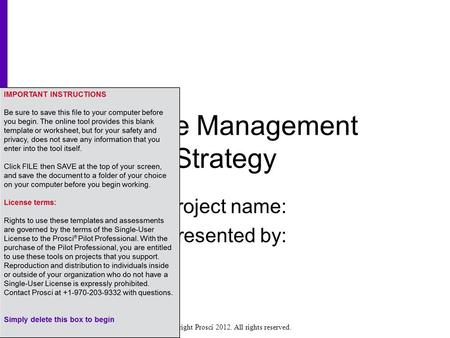 Copyright Prosci 2012. All rights reserved. Change Management Strategy Project name: Presented by: