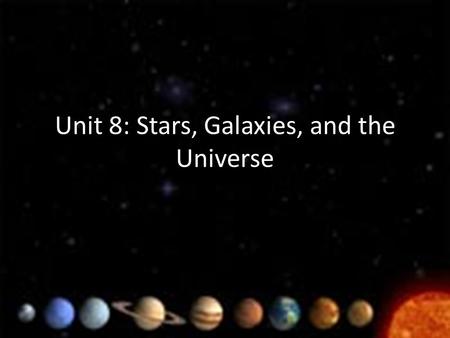 Unit 8: Stars, Galaxies, and the Universe. I. Scaling the Universe a.Universe: all of space and everything in it b.Due to such large or small numbers.