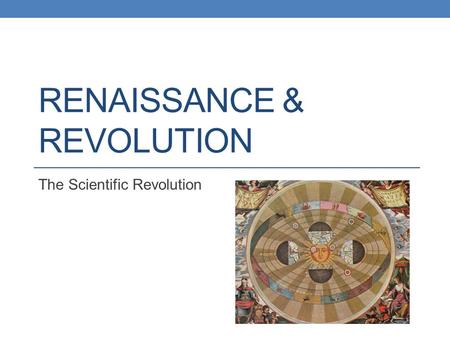 RENAISSANCE & REVOLUTION The Scientific Revolution.