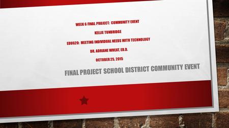 WEEK 6 FINAL PROJECT: COMMUNITY EVENT KELLIE TUNBRIDGE EDU620: MEETING INDIVIDUAL NEEDS WITH TECHNOLOGY DR. ADRIANE WHEAT, ED.D. OCTOBER 25, 2015 FINAL.