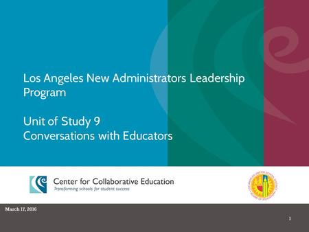 1 Los Angeles New Administrators Leadership Program Unit of Study 9 Conversations with Educators March 17, 2016.
