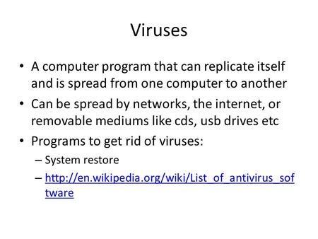 Viruses A computer program that can replicate itself and is spread from one computer to another Can be spread by networks, the internet, or removable mediums.