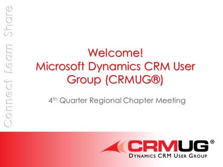 Welcome! Microsoft Dynamics CRM User Group (CRMUG®) 4 th Quarter Regional Chapter Meeting.