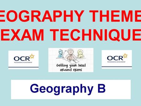GEOGRAPHY THEMES EXAM TECHNIQUE. What are the three themes for your exam?What are the three themes for your exam?