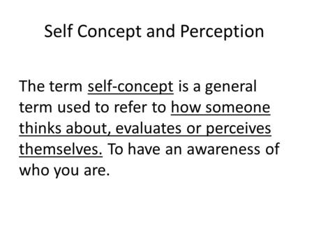 Self Concept and Perception The term self-concept is a general term used to refer to how someone thinks about, evaluates or perceives themselves. To have.