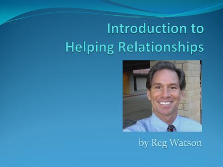 By Reg Watson. How would you define or describe a helping relationship? What are some of the key elements of a helping relationship? What is “therapeutic.