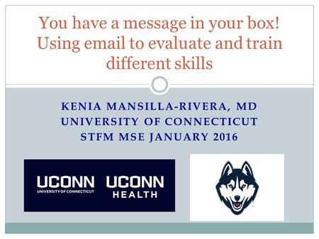 KENIA MANSILLA-RIVERA, MD UNIVERSITY OF CONNECTICUT STFM MSE JANUARY 2016 You have a message in your box! Using email to evaluate and train different skills.
