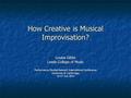 How Creative is Musical Improvisation? Louise Gibbs Leeds College of Music Performance Studies Network International Conference University of Cambridge.