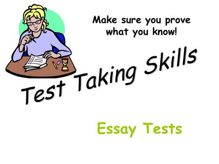 Test Taking Skills Make sure you prove what you know! Essay Tests.