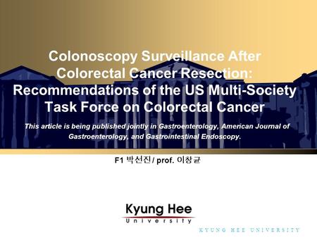 Towards Global Eminence K Y U N G H E E U N I V E R S I T Y Colonoscopy Surveillance After Colorectal Cancer Resection: Recommendations of the US Multi-Society.