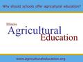 Agricultural Education Illinois Why should schools offer agricultural education? www.agriculturaleducation.org.