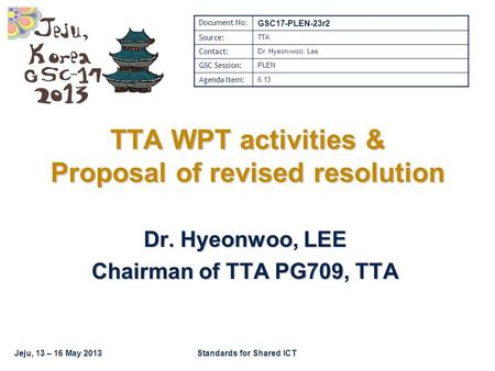 Jeju, 13 – 16 May 2013Standards for Shared ICT TTA WPT activities & Proposal of revised resolution Dr. Hyeonwoo, LEE Chairman of TTA PG709, TTA Document.