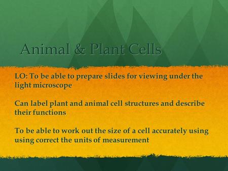 Animal & Plant Cells LO: To be able to prepare slides for viewing under the light microscope Can label plant and animal cell structures and describe their.