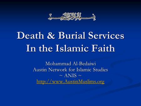 Death & Burial Services In the Islamic Faith Mohammad Al-Bedaiwi Austin Network for Islamic Studies ~ ANIS ~