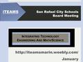 San Rafael City Schools Board Meeting  January I NTEGRATING T ECHNOLOGY E NGINEERING A ND M ATH /S CIENCE.