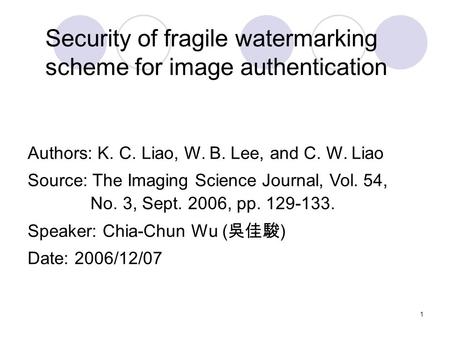 1 Security of fragile watermarking scheme for image authentication Authors: K. C. Liao, W. B. Lee, and C. W. Liao Source: The Imaging Science Journal,