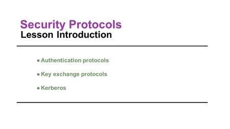 Lesson Introduction ●Authentication protocols ●Key exchange protocols ●Kerberos Security Protocols.