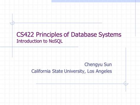 CS422 Principles of Database Systems Introduction to NoSQL Chengyu Sun California State University, Los Angeles.