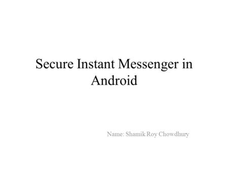 Secure Instant Messenger in Android Name: Shamik Roy Chowdhury.