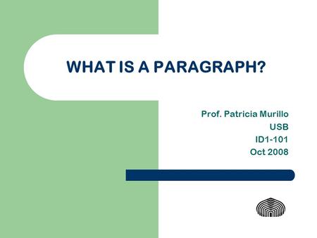 WHAT IS A PARAGRAPH? Prof. Patricia Murillo USB ID1-101 Oct 2008.