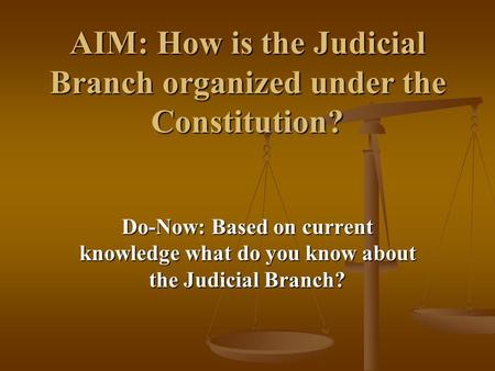 AIM: How is the Judicial Branch organized under the Constitution? Do-Now: Based on current knowledge what do you know about the Judicial Branch?