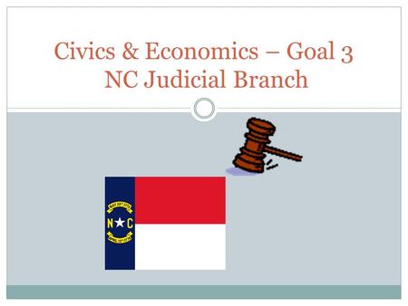 Civics & Economics – Goal 3 NC Judicial Branch. Types of NC Courts Trial courts hear evidence and arguments of the parties in a case and issue a decision.