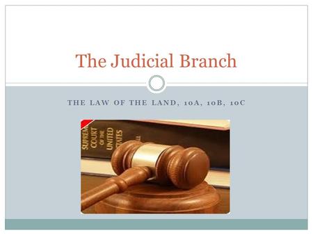 THE LAW OF THE LAND, 10A, 10B, 10C The Judicial Branch.