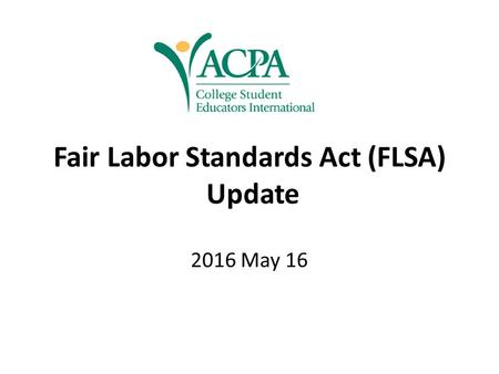 Fair Labor Standards Act (FLSA) Update 2016 May 16.