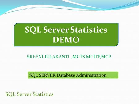 SQL Server Statistics DEMO SQL Server Statistics SREENI JULAKANTI,MCTS.MCITP,MCP. SQL SERVER Database Administration.