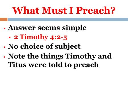 What Must I Preach?  Answer seems simple  2 Timothy 4:2-5  No choice of subject  Note the things Timothy and Titus were told to preach.