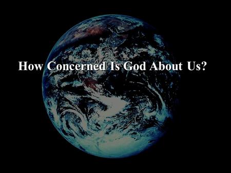 How Concerned Is God About Us?. Psalm 8:3-4 “When I consider Your heavens, the work of Your fingers, the moon and the stars, which You have ordained,