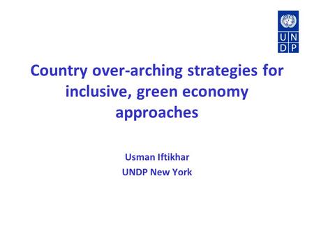 Country over-arching strategies for inclusive, green economy approaches Usman Iftikhar UNDP New York.