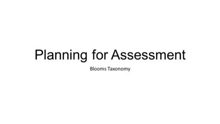 Planning for Assessment Blooms Taxonomy. TAXONOMIES A taxonomy may be defined as a system of classification.