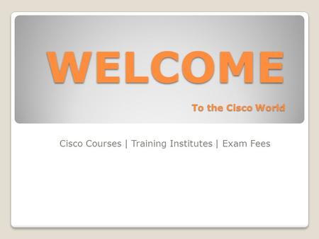WELCOME To the Cisco World Cisco Courses | Training Institutes | Exam Fees.
