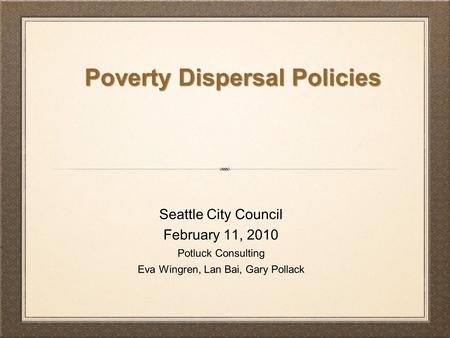 Seattle City Council February 11, 2010 Potluck Consulting Eva Wingren, Lan Bai, Gary Pollack Poverty Dispersal Policies.