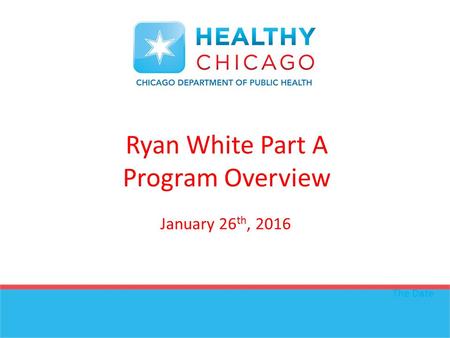 Ryan White Part A Program Overview The Date January 26 th, 2016.