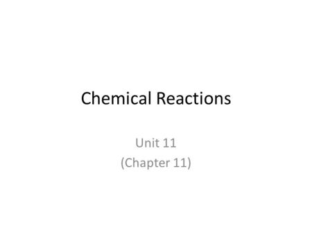 Chemical Reactions Unit 11 (Chapter 11). Chemical Reactions A chemical reaction is a chemical change – Changes the way atoms are bonded to each other.