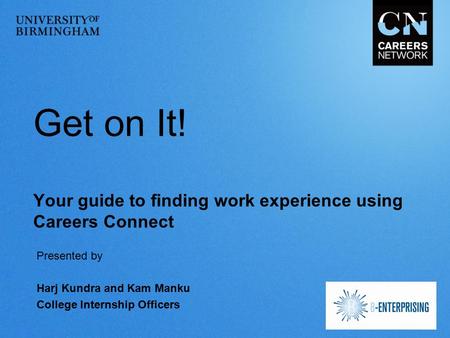 Get on It! Your guide to finding work experience using Careers Connect Presented by Harj Kundra and Kam Manku College Internship Officers.