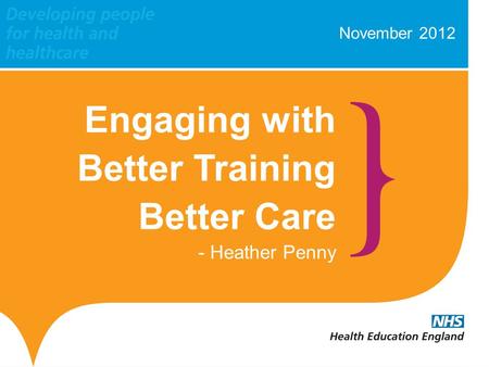 November 2012 Engaging with Better Training Better Care - Heather Penny.